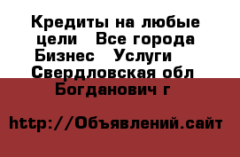 Кредиты на любые цели - Все города Бизнес » Услуги   . Свердловская обл.,Богданович г.